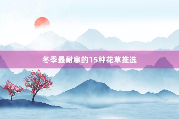 冬季最耐寒的15种花草推选